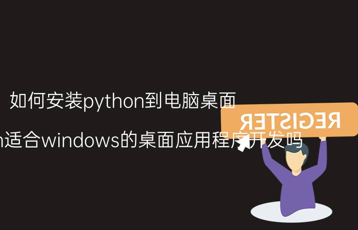 如何安装python到电脑桌面 python适合windows的桌面应用程序开发吗？